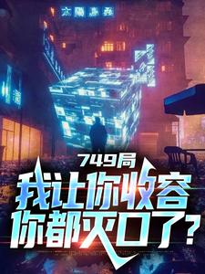 完结版《749局：我让你收容，你都灭口了？》章节阅读