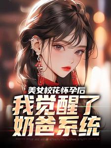 美女校花怀孕后，我觉醒了奶爸系统小说，美女校花怀孕后，我觉醒了奶爸系统免费阅读