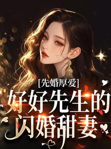 先婚厚爱：好好先生的闪婚甜妻小说，先婚厚爱：好好先生的闪婚甜妻最新章节