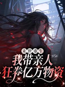 完结版《末世重生：我带亲人狂卷亿万物资》免费阅读