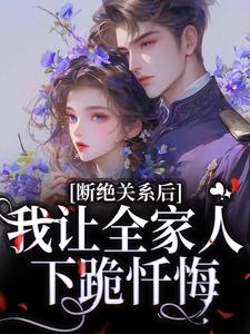 完结版《断绝关系后，我让全家人下跪忏悔》在线免费阅读