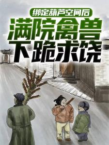 绑定葫芦空间后，满院禽兽下跪求饶小说，绑定葫芦空间后，满院禽兽下跪求饶章节在线阅读