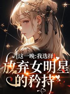 完结版《这一晚，我选择放弃女明星的矜持》免费阅读