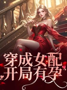 完结版《穿成女配，开局有孕》免费阅读