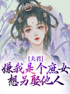 已完结小说《夫君嫌我是个庶女，想另娶他人》在线章节阅读