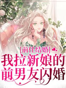 完結版《前任結婚，我拉新娘的前男友閃婚》章節目錄在線閱讀