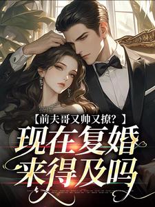 完結版《前夫哥又帥又撩？現在復婚來得及嗎》章節目錄在線閱讀