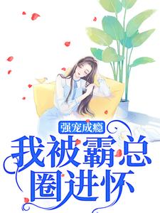 莊見希裘易洵小說強寵成癮，我被霸總圈進懷章節免費閱讀