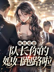 小說《瘋狂愛意：隊長你的媳婦跑路啦》在線章節閱讀