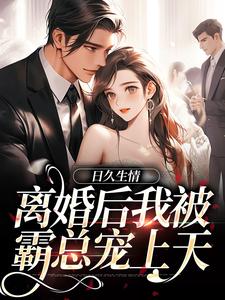 小說《日久生情：離婚後我被霸總寵上天》章節免費閱讀