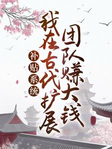 在線免費閱讀補貼系統：我在古代擴展團隊賺大錢完整小說