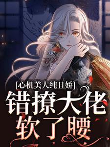 小說《心機美人純且嬌，錯撩大佬軟了腰》章節免費閱讀