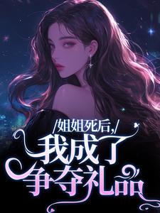 完結版《姐姐死後，我成了爭奪禮品》章節閱讀