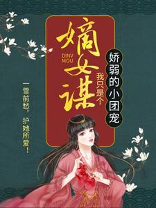 已完結小說《嫡女謀：我只是個嬌弱的小團寵》最新章節