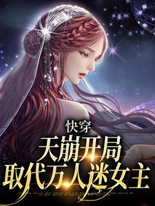 完結版《快穿：天崩開局，取代萬人迷女主》章節目錄在線閱讀