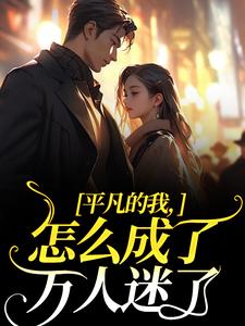 小說《平凡的我，怎麼成了萬人迷了》章節免費閱讀