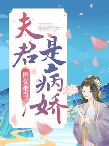 醫女難當：夫君是病嬌章節免費在線閱讀，明若邪司空疾完結版